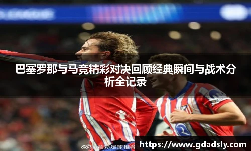 巴塞罗那与马竞精彩对决回顾经典瞬间与战术分析全记录