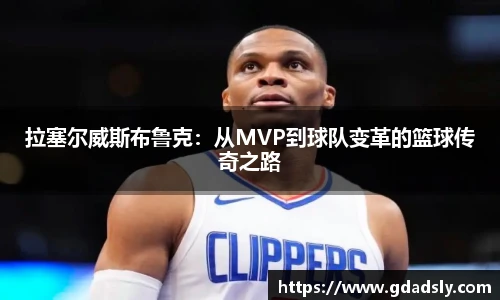 拉塞尔威斯布鲁克：从MVP到球队变革的篮球传奇之路