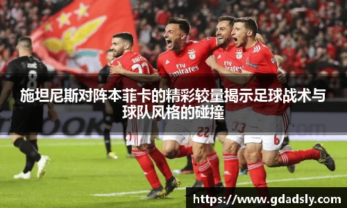 施坦尼斯对阵本菲卡的精彩较量揭示足球战术与球队风格的碰撞