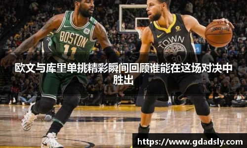欧文与库里单挑精彩瞬间回顾谁能在这场对决中胜出