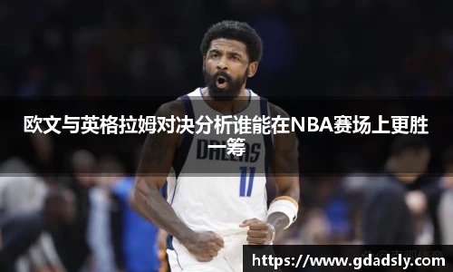 欧文与英格拉姆对决分析谁能在NBA赛场上更胜一筹