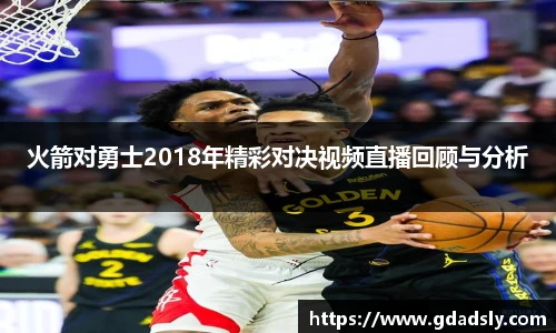 火箭对勇士2018年精彩对决视频直播回顾与分析