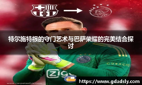 特尔施特根的守门艺术与巴萨荣耀的完美结合探讨