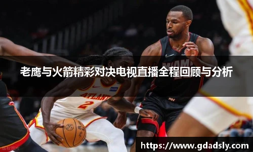 老鹰与火箭精彩对决电视直播全程回顾与分析