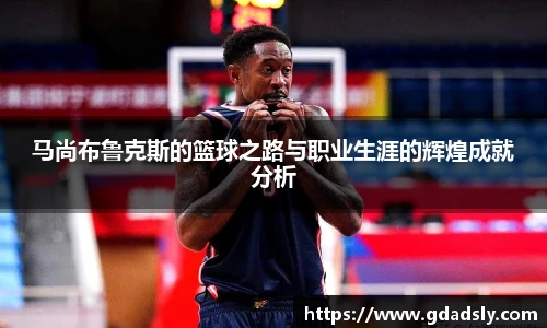 马尚布鲁克斯的篮球之路与职业生涯的辉煌成就分析