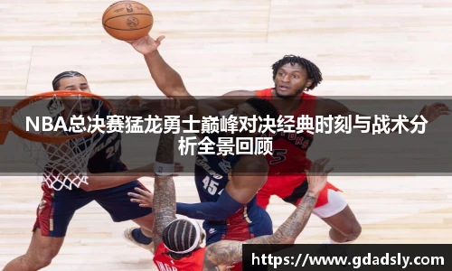 NBA总决赛猛龙勇士巅峰对决经典时刻与战术分析全景回顾