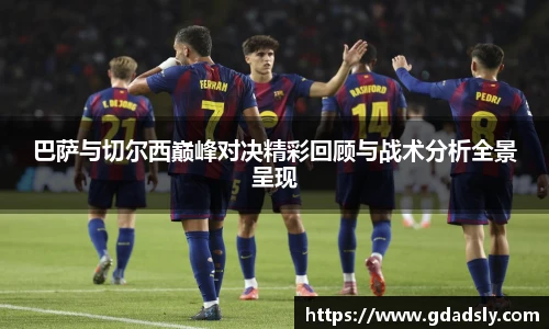 巴萨与切尔西巅峰对决精彩回顾与战术分析全景呈现