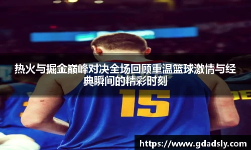 热火与掘金巅峰对决全场回顾重温篮球激情与经典瞬间的精彩时刻