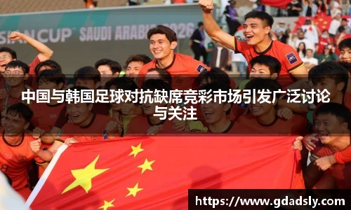 中国与韩国足球对抗缺席竞彩市场引发广泛讨论与关注