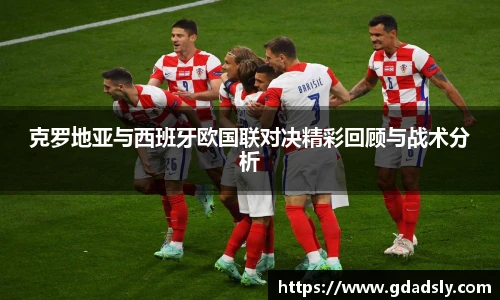 克罗地亚与西班牙欧国联对决精彩回顾与战术分析