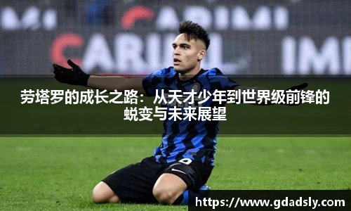 劳塔罗的成长之路：从天才少年到世界级前锋的蜕变与未来展望