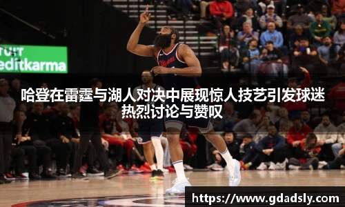 哈登在雷霆与湖人对决中展现惊人技艺引发球迷热烈讨论与赞叹