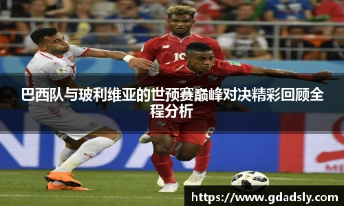 巴西队与玻利维亚的世预赛巅峰对决精彩回顾全程分析