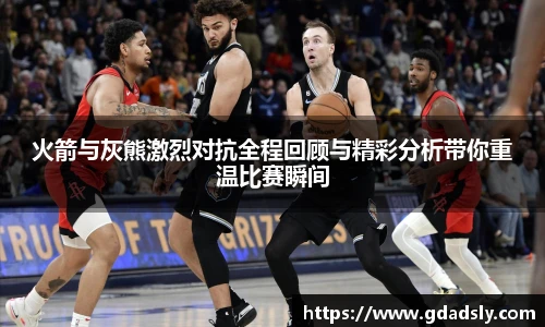 火箭与灰熊激烈对抗全程回顾与精彩分析带你重温比赛瞬间