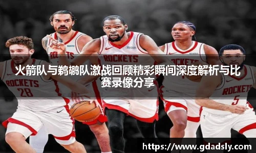 火箭队与鹈鹕队激战回顾精彩瞬间深度解析与比赛录像分享
